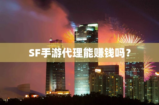 SF手游代理能赚钱吗？
