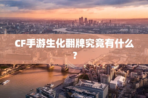 CF手游生化翻牌究竟有什么？