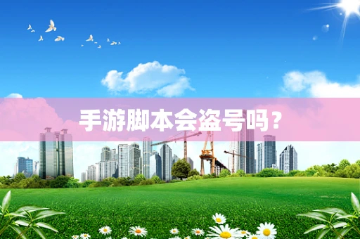 手游脚本会盗号吗？