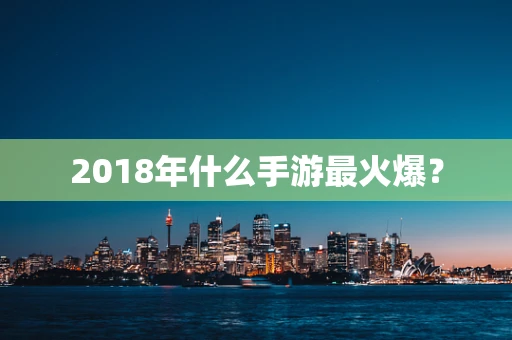2018年什么手游最火爆？