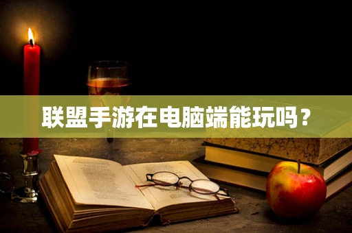 联盟手游在电脑端能玩吗？
