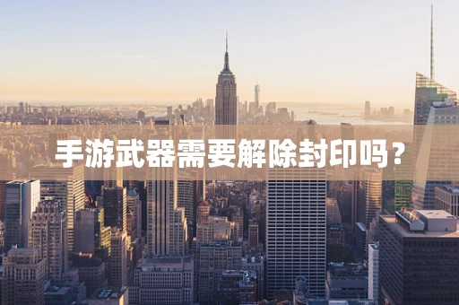 手游武器需要解除封印吗？