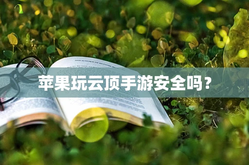 苹果玩云顶手游安全吗？