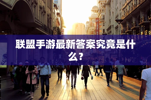 联盟手游最新答案究竟是什么？
