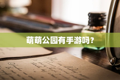 萌萌公园有手游吗？