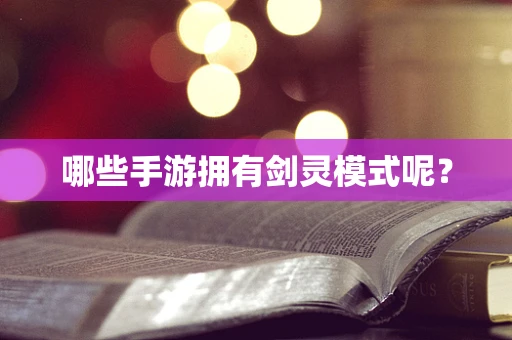 哪些手游拥有剑灵模式呢？