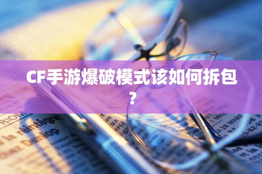 CF手游爆破模式该如何拆包？