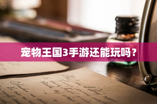 宠物王国3手游还能玩吗？