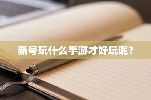 新号玩什么手游才好玩呢？