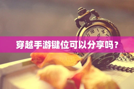 穿越手游键位可以分享吗？