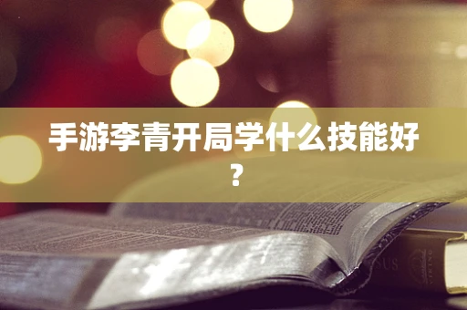 手游李青开局学什么技能好？