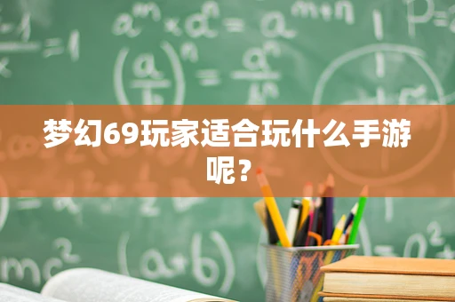 梦幻69玩家适合玩什么手游呢？