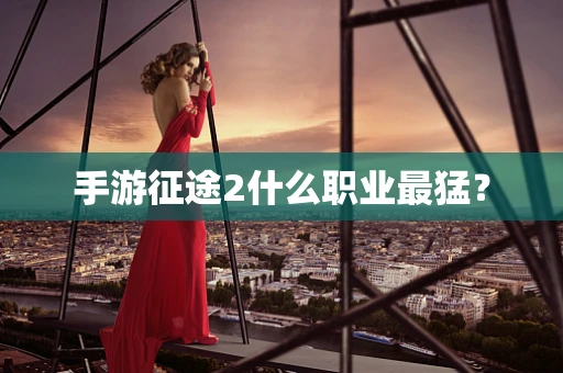 手游征途2什么职业最猛？