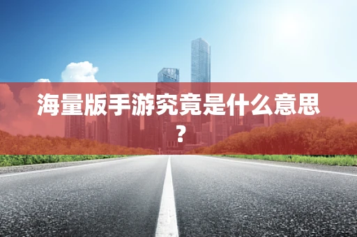 海量版手游究竟是什么意思？
