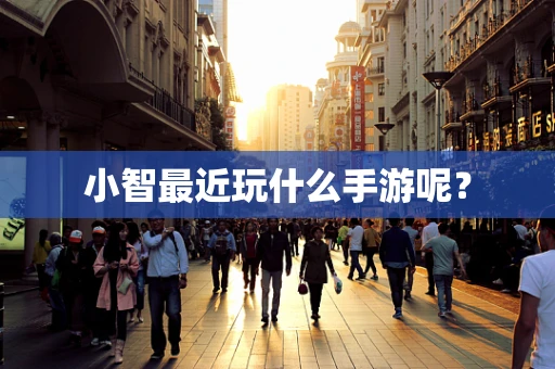 小智最近玩什么手游呢？