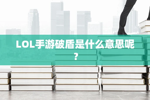 LOL手游破盾是什么意思呢？