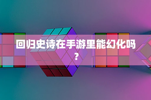 回归史诗在手游里能幻化吗？