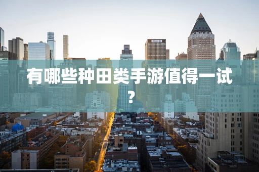 有哪些种田类手游值得一试？
