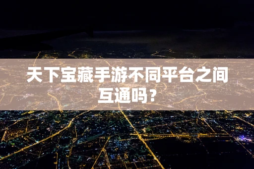 天下宝藏手游不同平台之间互通吗？