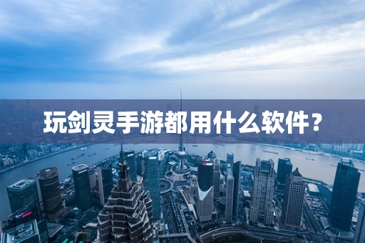 玩剑灵手游都用什么软件？