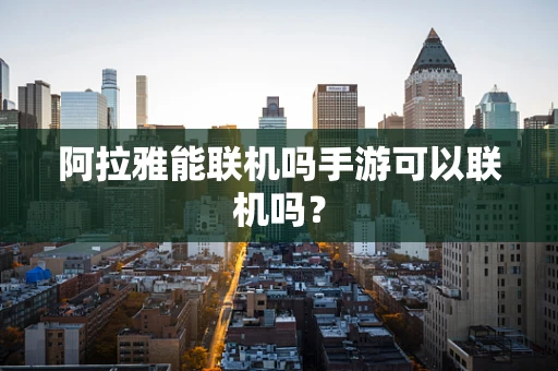 阿拉雅能联机吗手游可以联机吗？