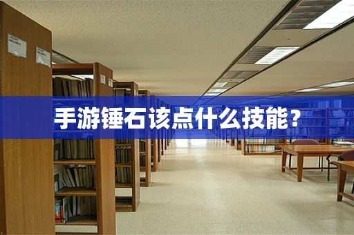 手游锤石该点什么技能？