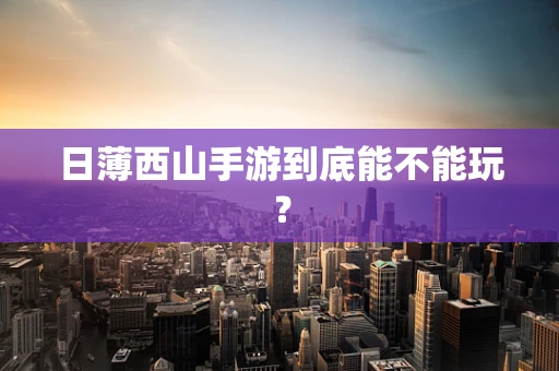 日薄西山手游到底能不能玩？