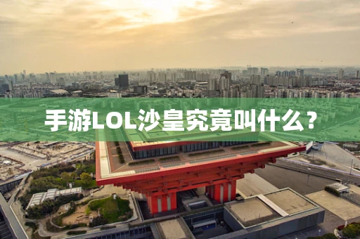 手游LOL沙皇究竟叫什么？