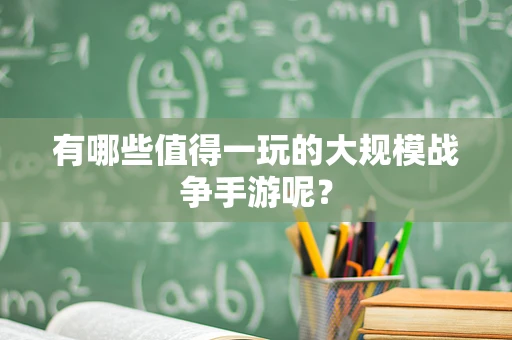 有哪些值得一玩的大规模战争手游呢？