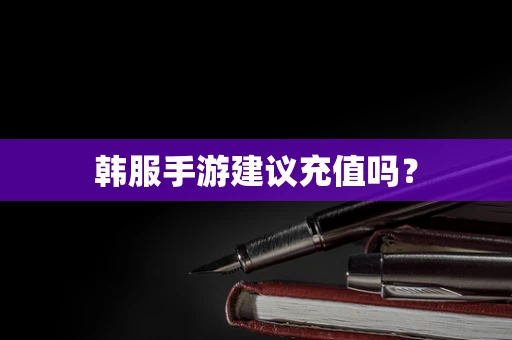 韩服手游建议充值吗？