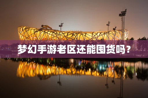 梦幻手游老区还能囤货吗？