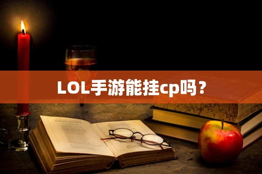 LOL手游能挂cp吗？