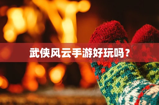 武侠风云手游好玩吗？