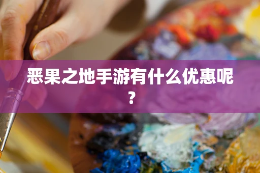 恶果之地手游有什么优惠呢？
