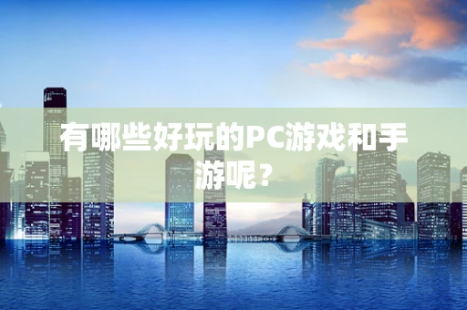 有哪些好玩的PC游戏和手游呢？