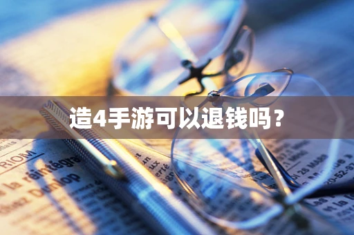 造4手游可以退钱吗？