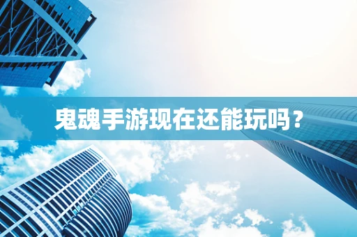 鬼魂手游现在还能玩吗？