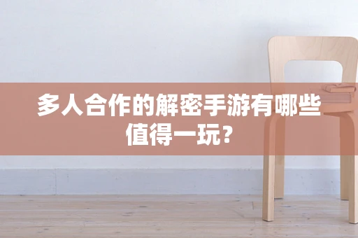 多人合作的解密手游有哪些值得一玩？