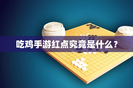 吃鸡手游红点究竟是什么？