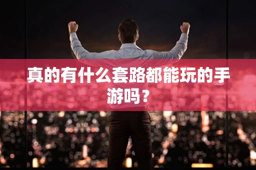 真的有什么套路都能玩的手游吗？