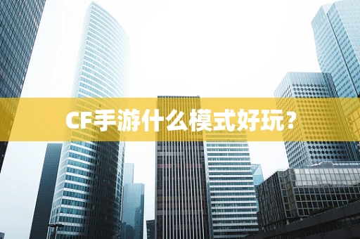 CF手游什么模式好玩？