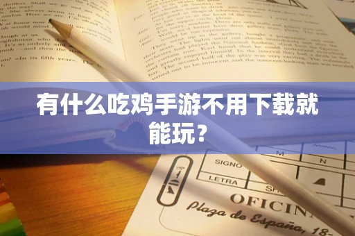 有什么吃鸡手游不用下载就能玩？