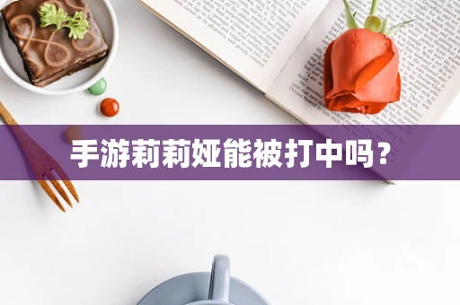 手游莉莉娅能被打中吗？