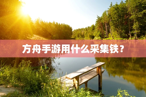 方舟手游用什么采集铁？