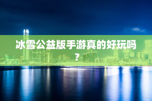 冰雪公益版手游真的好玩吗？