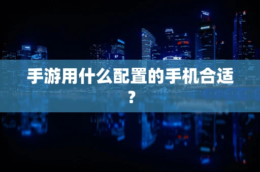 手游用什么配置的手机合适？