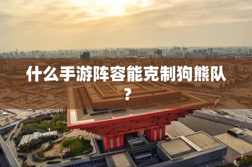 什么手游阵容能克制狗熊队？
