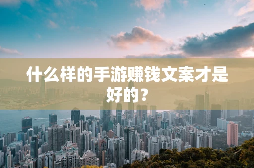 什么样的手游赚钱文案才是好的？