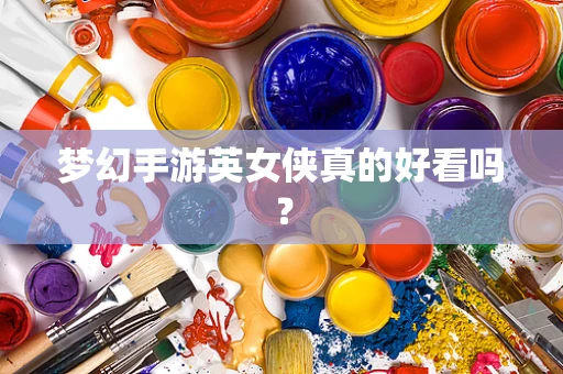 梦幻手游英女侠真的好看吗？