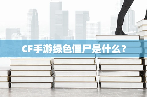 CF手游绿色僵尸是什么？